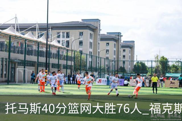 托马斯40分篮网大胜76人 福克斯41分国王屠牛